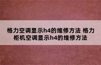 格力空调显示h4的维修方法 格力柜机空调显示h4的维修方法